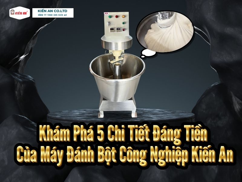 Khám phá 5 chi tiết đáng tiền của máy đánh bột công nghiệp Kiến An